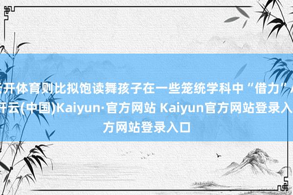 云开体育则比拟饱读舞孩子在一些笼统学科中“借力”AI-开云(中国)Kaiyun·官方网站 Kaiyun官方网站登录入口