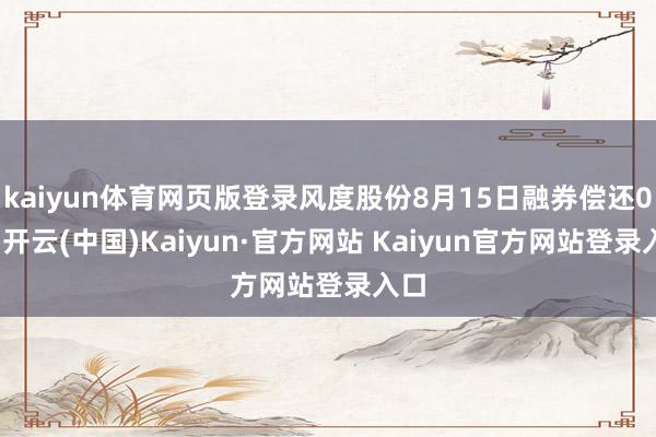 kaiyun体育网页版登录风度股份8月15日融券偿还0股-开云(中国)Kaiyun·官方网站 Kaiyun官方网站登录入口