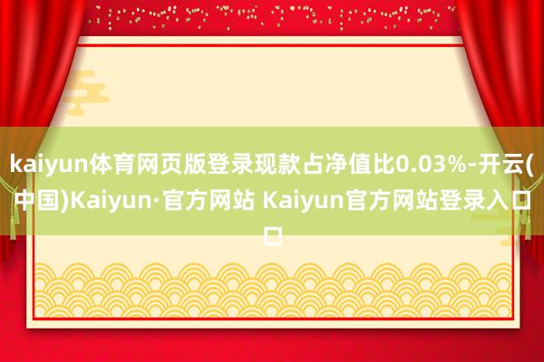 kaiyun体育网页版登录现款占净值比0.03%-开云(中国)Kaiyun·官方网站 Kaiyun官方网站登录入口