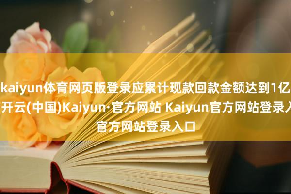 kaiyun体育网页版登录应累计现款回款金额达到1亿元-开云(中国)Kaiyun·官方网站 Kaiyun官方网站登录入口