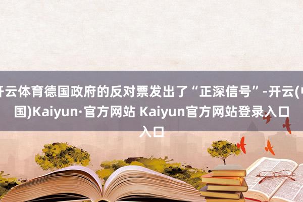 开云体育德国政府的反对票发出了“正深信号”-开云(中国)Kaiyun·官方网站 Kaiyun官方网站登录入口