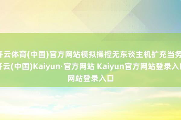 开云体育(中国)官方网站模拟操控无东谈主机扩充当务-开云(中国)Kaiyun·官方网站 Kaiyun官方网站登录入口