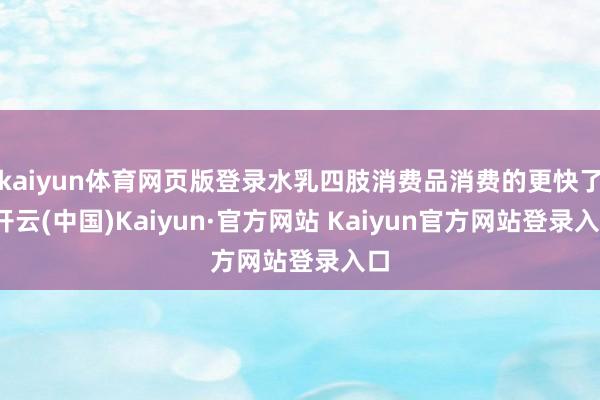 kaiyun体育网页版登录水乳四肢消费品消费的更快了-开云(中国)Kaiyun·官方网站 Kaiyun官方网站登录入口