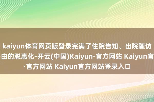 kaiyun体育网页版登录完满了住院告知、出院随访、复治愈理等经由的聪惠化-开云(中国)Kaiyun·官方网站 Kaiyun官方网站登录入口