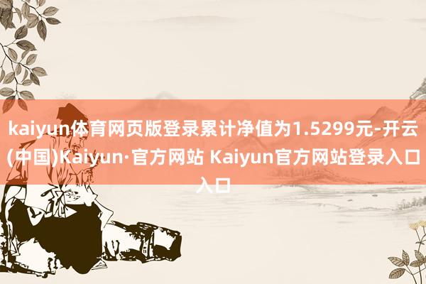 kaiyun体育网页版登录累计净值为1.5299元-开云(中国)Kaiyun·官方网站 Kaiyun官方网站登录入口