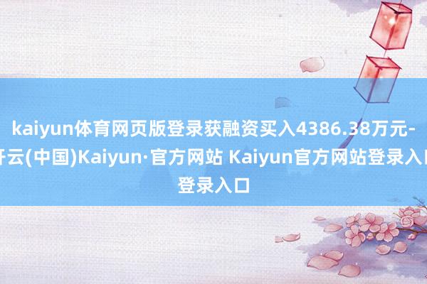 kaiyun体育网页版登录获融资买入4386.38万元-开云(中国)Kaiyun·官方网站 Kaiyun官方网站登录入口
