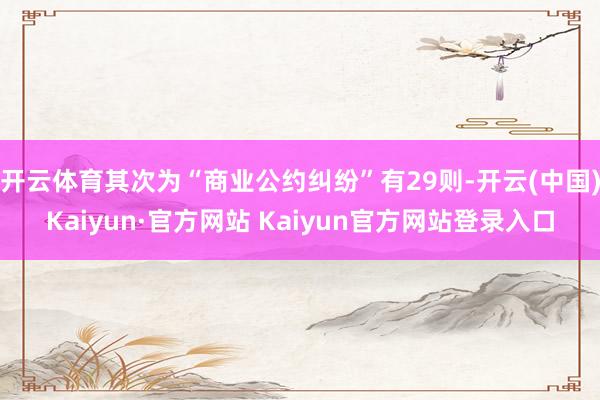 开云体育其次为“商业公约纠纷”有29则-开云(中国)Kaiyun·官方网站 Kaiyun官方网站登录入口