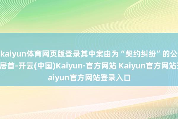 kaiyun体育网页版登录其中案由为“契约纠纷”的公告以1则居首-开云(中国)Kaiyun·官方网站 Kaiyun官方网站登录入口