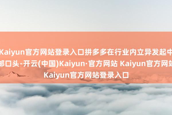 Kaiyun官方网站登录入口拼多多在行业内立异发起中转集运包邮口头-开云(中国)Kaiyun·官方网站 Kaiyun官方网站登录入口
