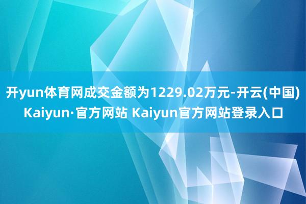 开yun体育网成交金额为1229.02万元-开云(中国)Kaiyun·官方网站 Kaiyun官方网站登录入口