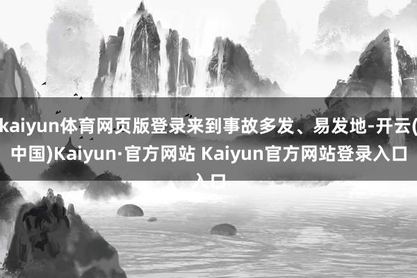 kaiyun体育网页版登录来到事故多发、易发地-开云(中国)Kaiyun·官方网站 Kaiyun官方网站登录入口