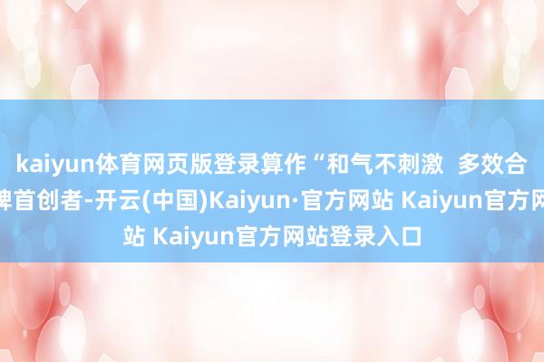 kaiyun体育网页版登录算作“和气不刺激  多效合一”个护品牌首创者-开云(中国)Kaiyun·官方网站 Kaiyun官方网站登录入口