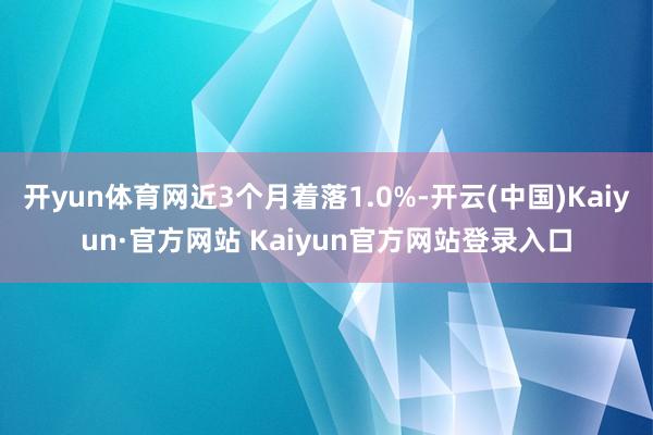 开yun体育网近3个月着落1.0%-开云(中国)Kaiyun·官方网站 Kaiyun官方网站登录入口
