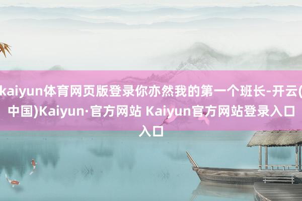 kaiyun体育网页版登录你亦然我的第一个班长-开云(中国)Kaiyun·官方网站 Kaiyun官方网站登录入口