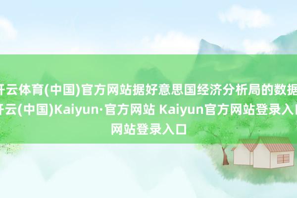 开云体育(中国)官方网站据好意思国经济分析局的数据-开云(中国)Kaiyun·官方网站 Kaiyun官方网站登录入口