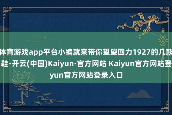 体育游戏app平台小编就来带你望望回力1927的几款新春潮鞋-开云(中国)Kaiyun·官方网站 Kaiyun官方网站登录入口