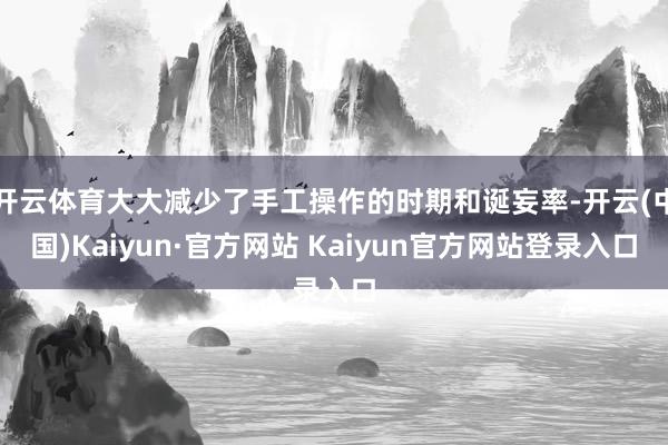 开云体育大大减少了手工操作的时期和诞妄率-开云(中国)Kaiyun·官方网站 Kaiyun官方网站登录入口