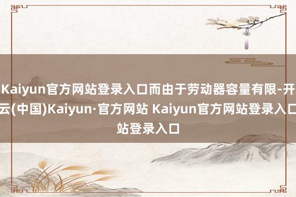 Kaiyun官方网站登录入口而由于劳动器容量有限-开云(中国)Kaiyun·官方网站 Kaiyun官方网站登录入口