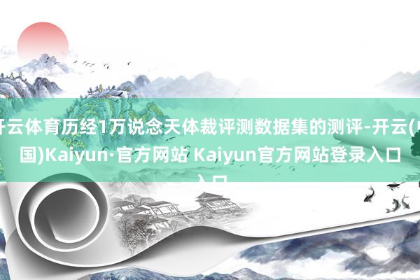 开云体育历经1万说念天体裁评测数据集的测评-开云(中国)Kaiyun·官方网站 Kaiyun官方网站登录入口